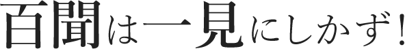 百聞は一見にしかず！