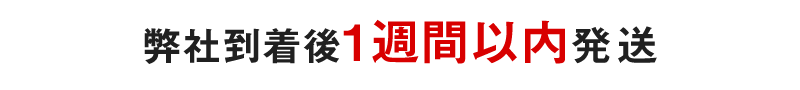 弊社到着後1週間以内発送